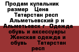 Продам купальник 44-46 размер › Цена ­ 1 200 - Татарстан респ., Альметьевский р-н, Альметьевск г. Одежда, обувь и аксессуары » Женская одежда и обувь   . Татарстан респ.